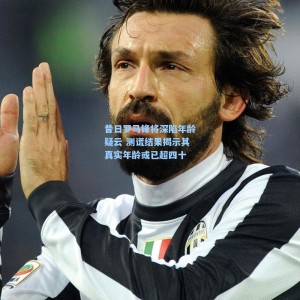 爱游戏体育：昔日罗马锋将深陷年龄疑云 测谎结果揭示其真实年龄或已超四十