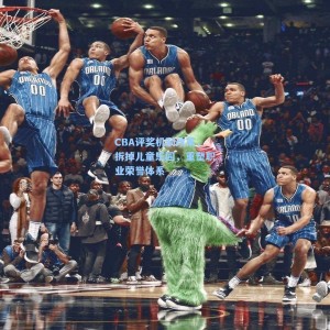 爱游戏体育|CBA评奖机制改革，拆掉儿童乐园，重塑职业荣誉体系
