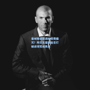 爱游戏体育|曼城锋霸遭遇赫塔费魔咒？阿尔瓦雷斯能否打破进球荒成焦点