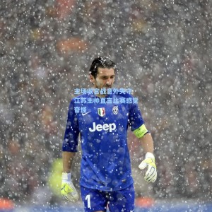 【爱游戏入口】主场收官战意外失守 江苏主帅直言比赛感觉奇怪