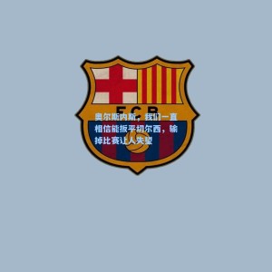 爱游戏入口-奥尔斯内斯，我们一直相信能扳平切尔西，输掉比赛让人失望