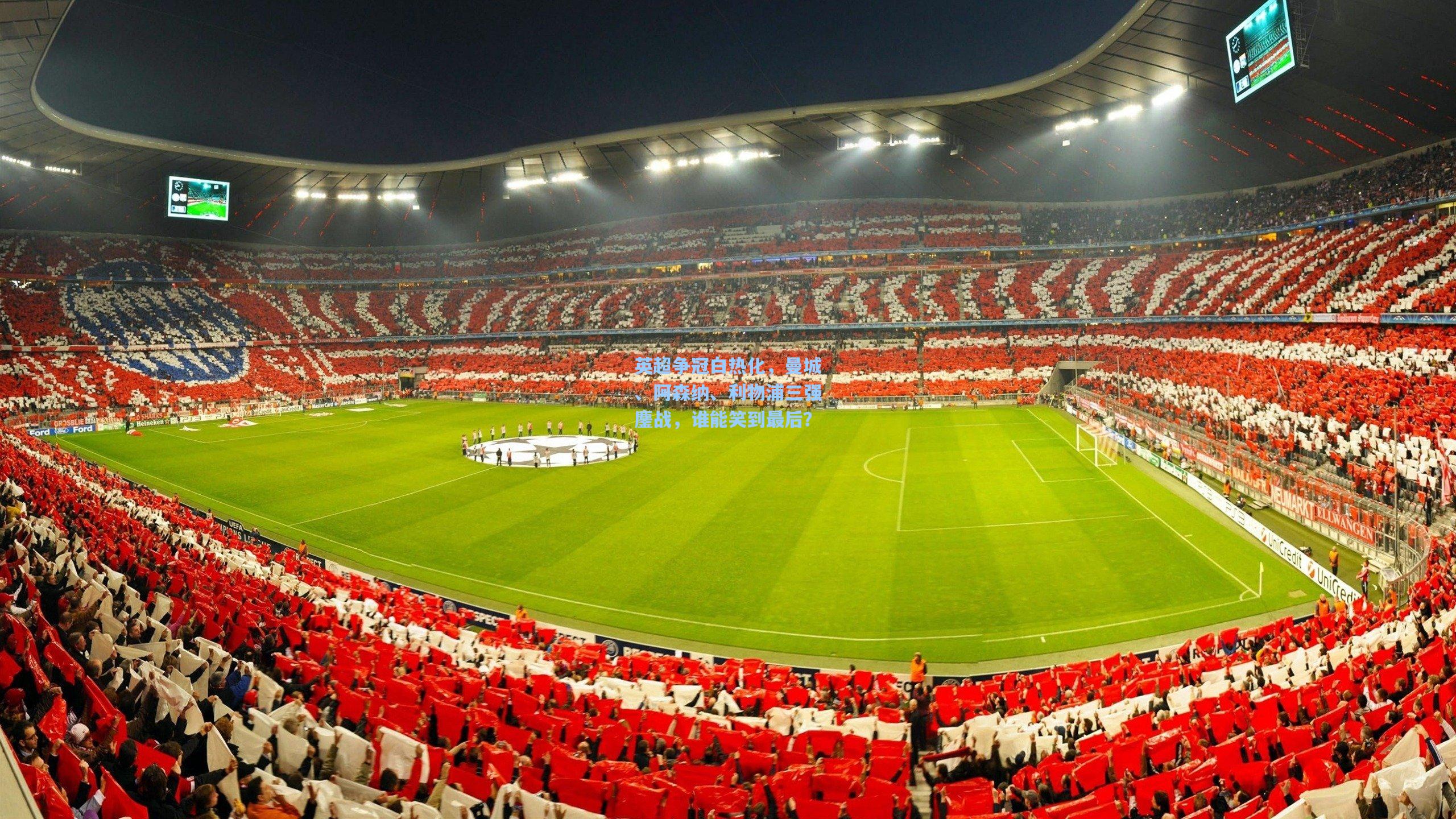 英超争冠白热化,曼城、阿森纳、利物浦三强鏖战,谁能笑到最后?