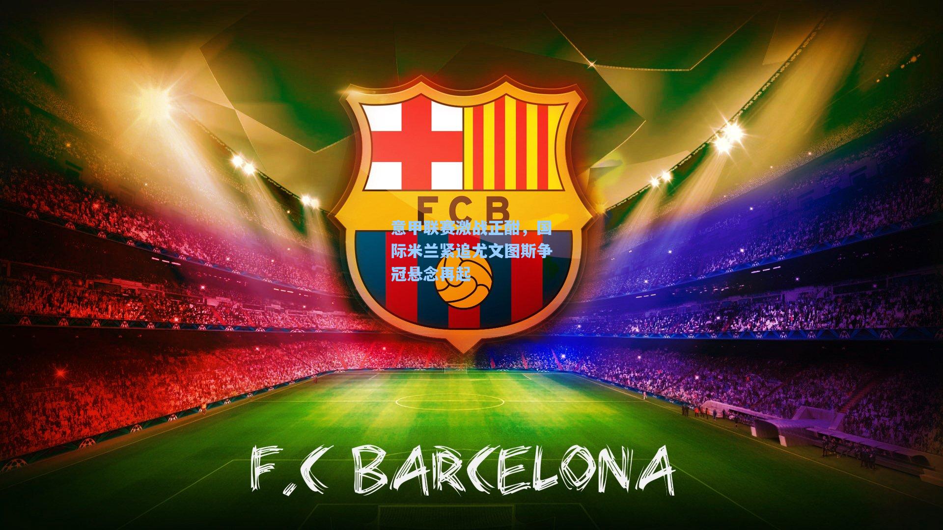 意甲联赛激战正酣，国际米兰紧追尤文图斯争冠悬念再起