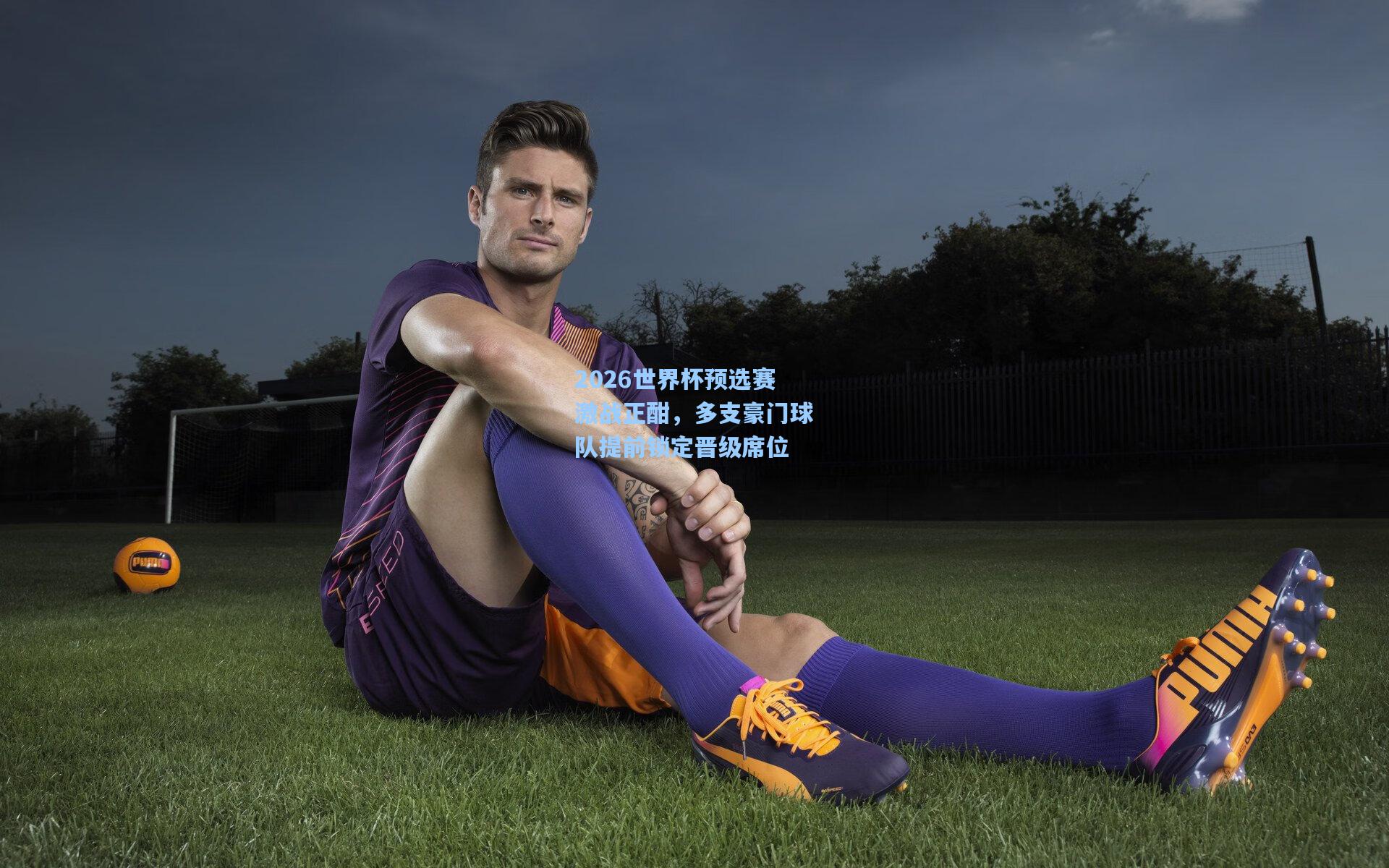 2026世界杯预选赛激战正酣,多支豪门球队提前锁定晋级席位