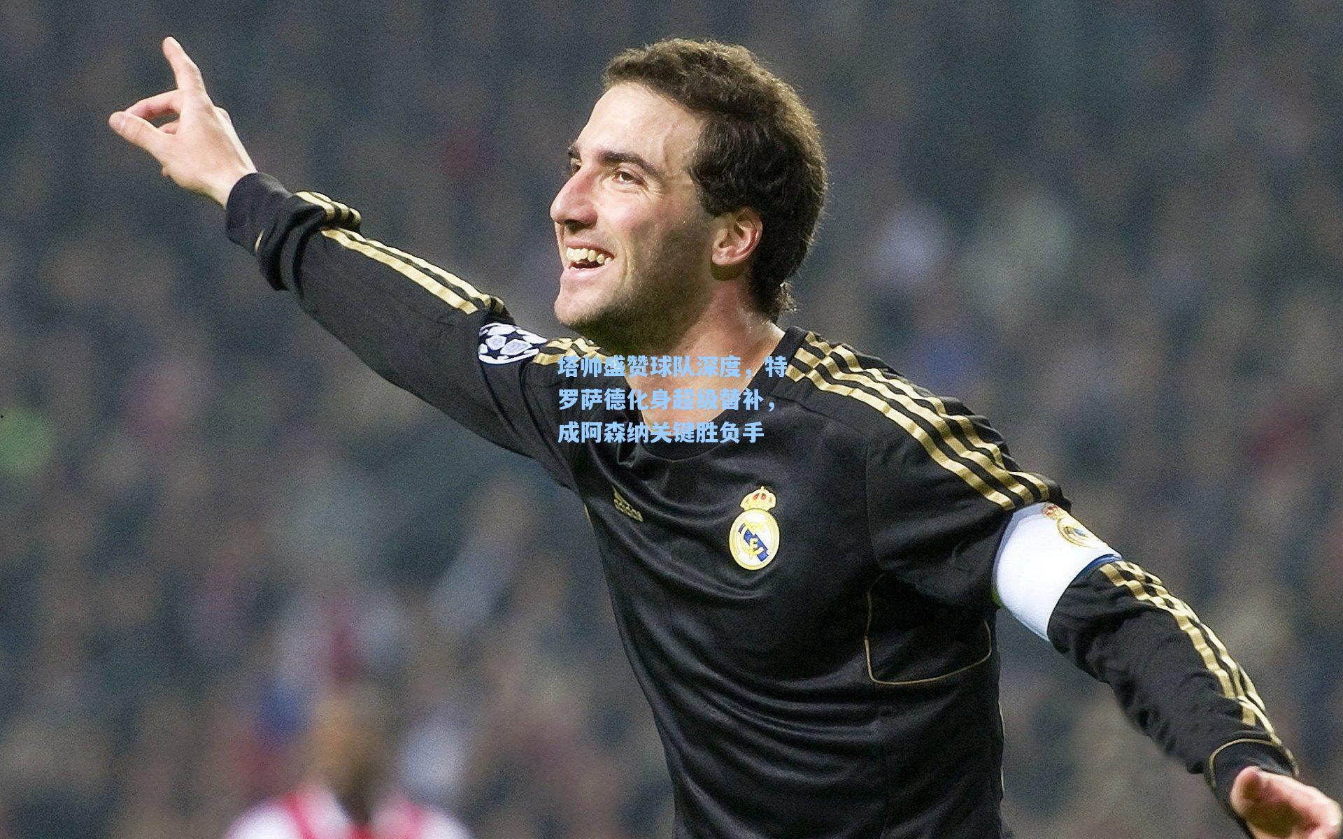 塔帅盛赞球队深度,特罗萨德化身超级替补,成阿森纳关键胜负手