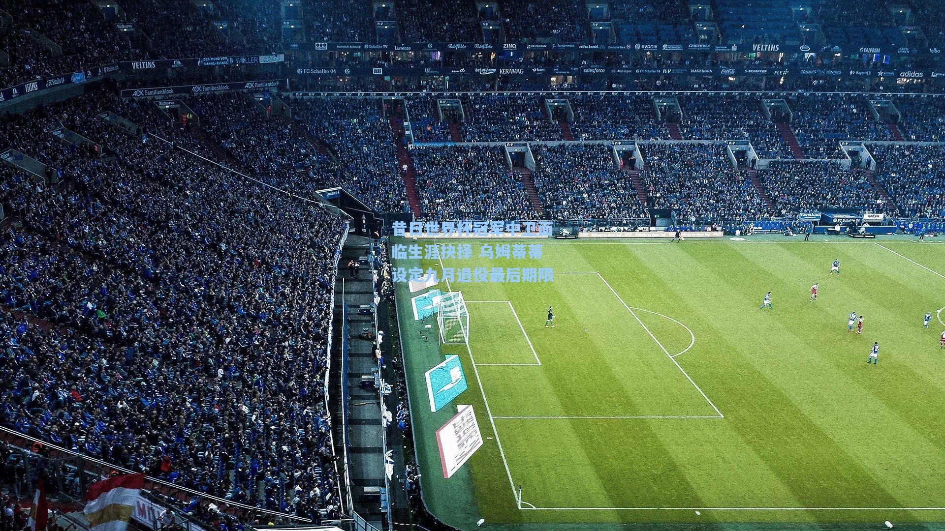 昔日世界杯冠军中卫面临生涯抉择 乌姆蒂蒂设定九月退役最后期限