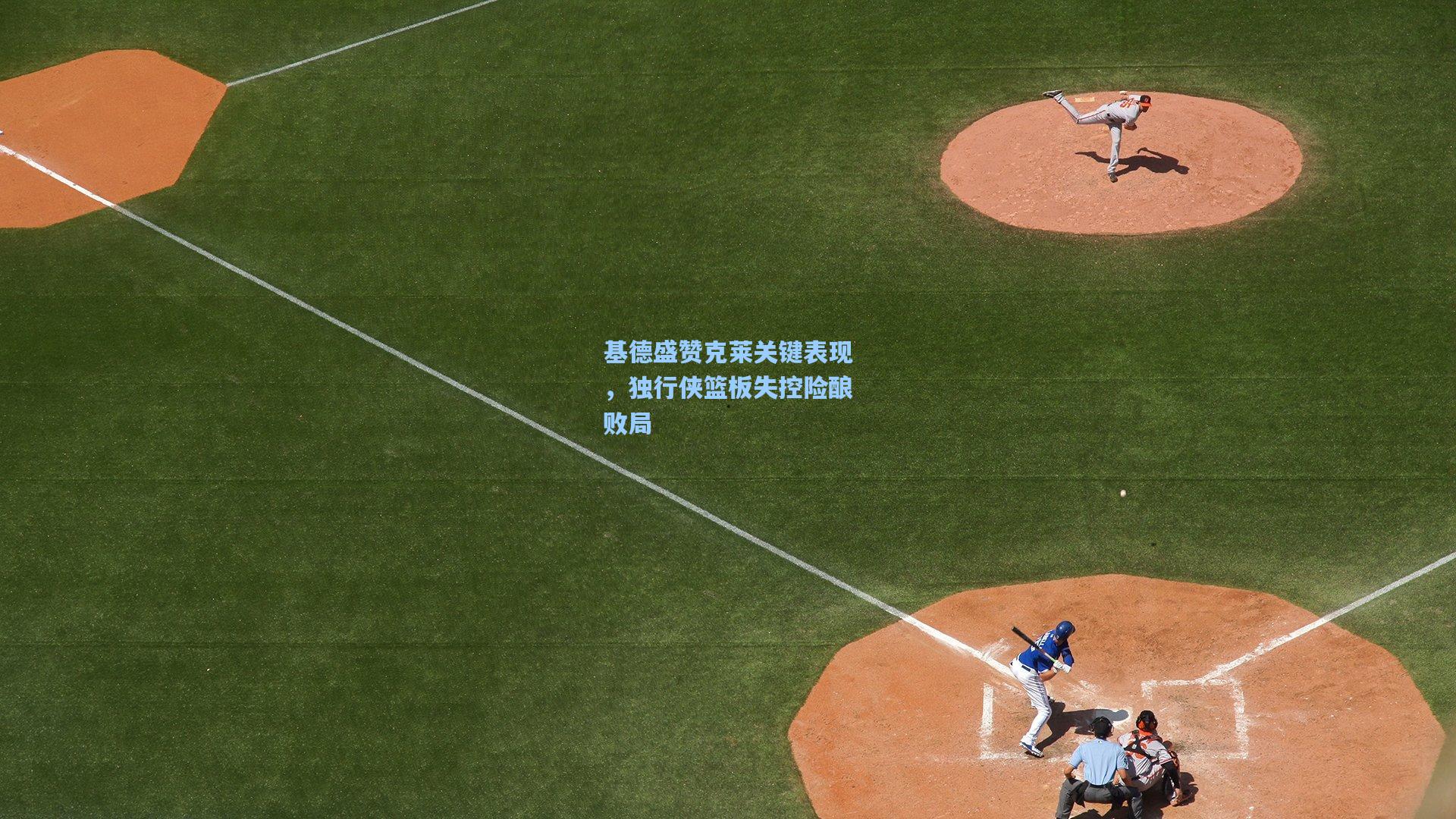 基德盛赞克莱关键表现，独行侠篮板失控险酿败局