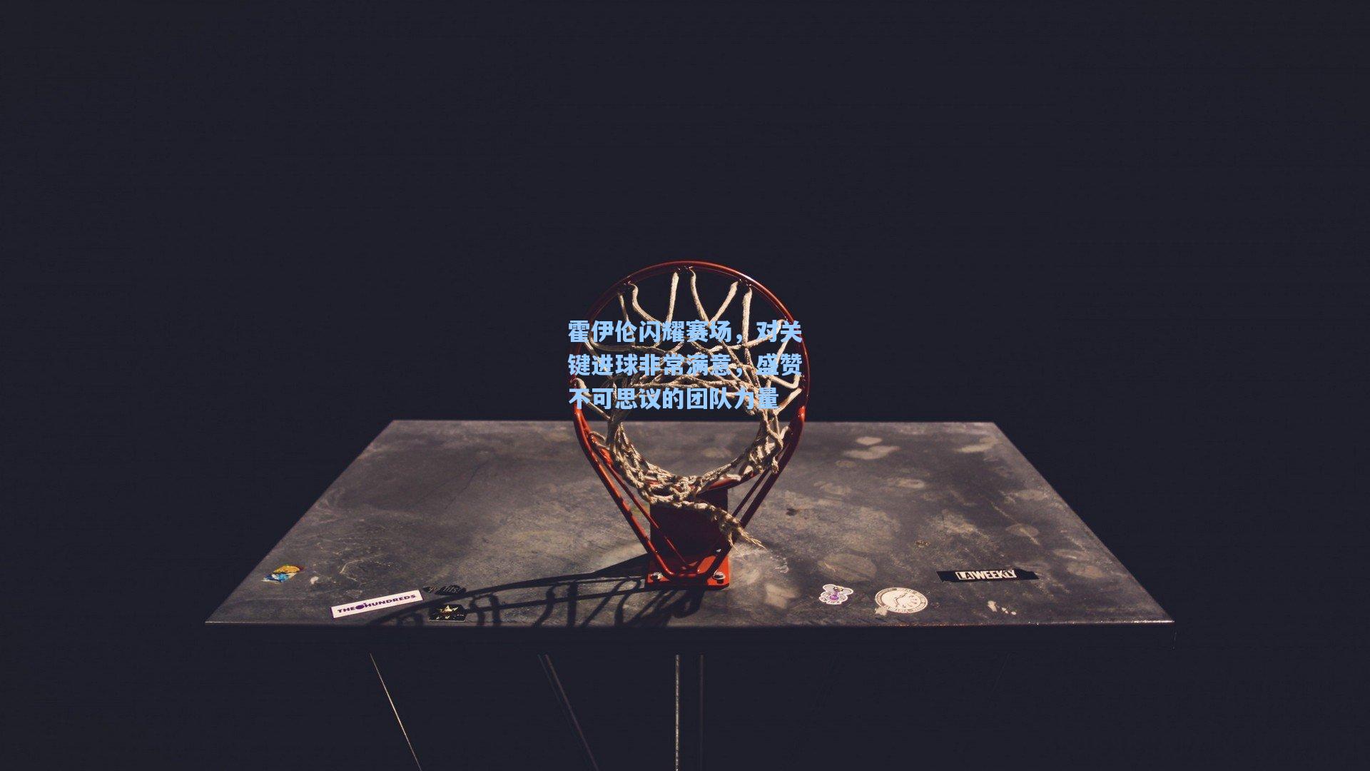 霍伊伦闪耀赛场，对关键进球非常满意，盛赞不可思议的团队力量