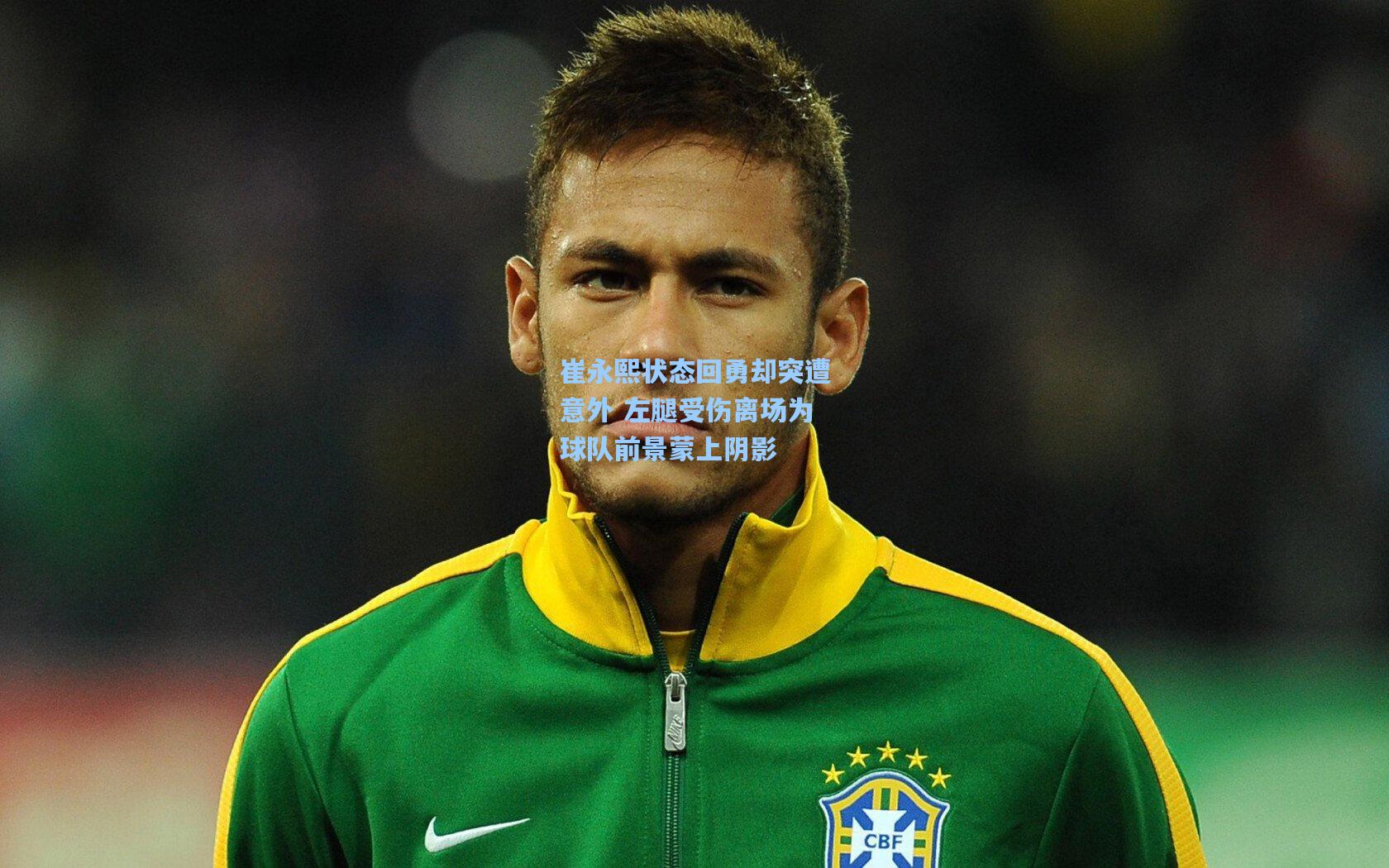 崔永熙状态回勇却突遭意外 左腿受伤离场为球队前景蒙上阴影