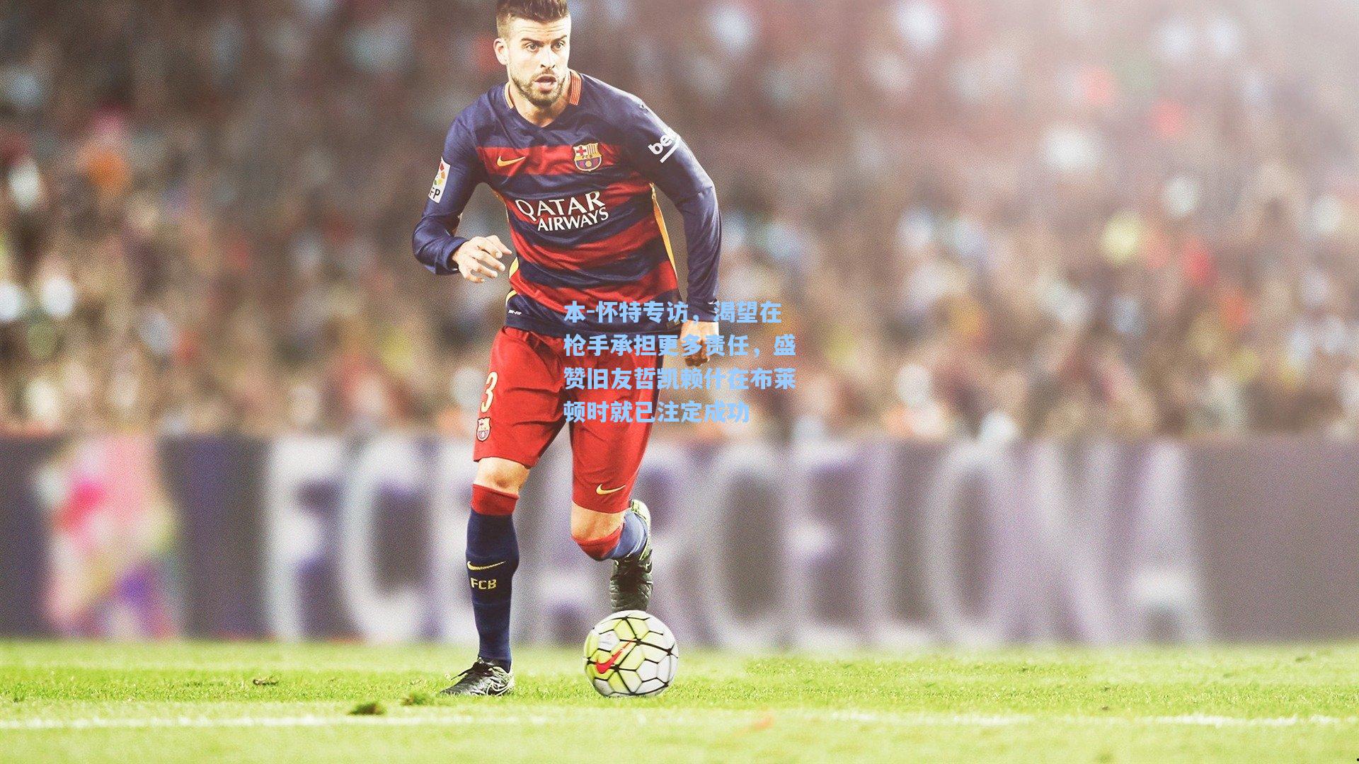 本-怀特专访，渴望在枪手承担更多责任，盛赞旧友哲凯赖什在布莱顿时就已注定成功