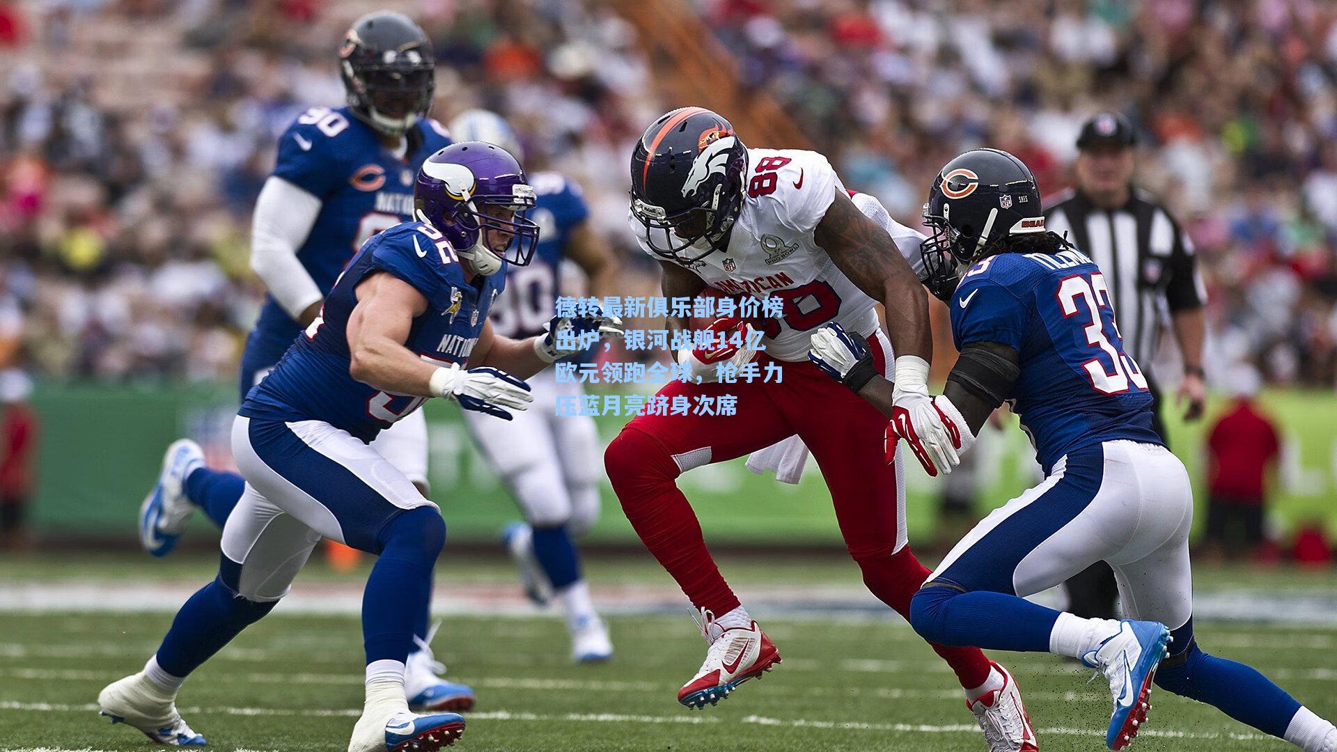 德转最新俱乐部身价榜出炉，银河战舰14亿欧元领跑全球，枪手力压蓝月亮跻身次席