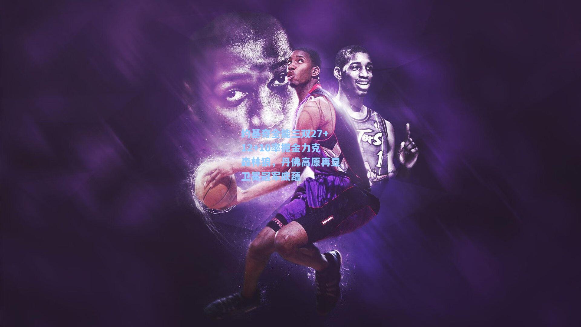 约基奇全能三双27+12+10率掘金力克森林狼，丹佛高原再显卫冕冠军底蕴