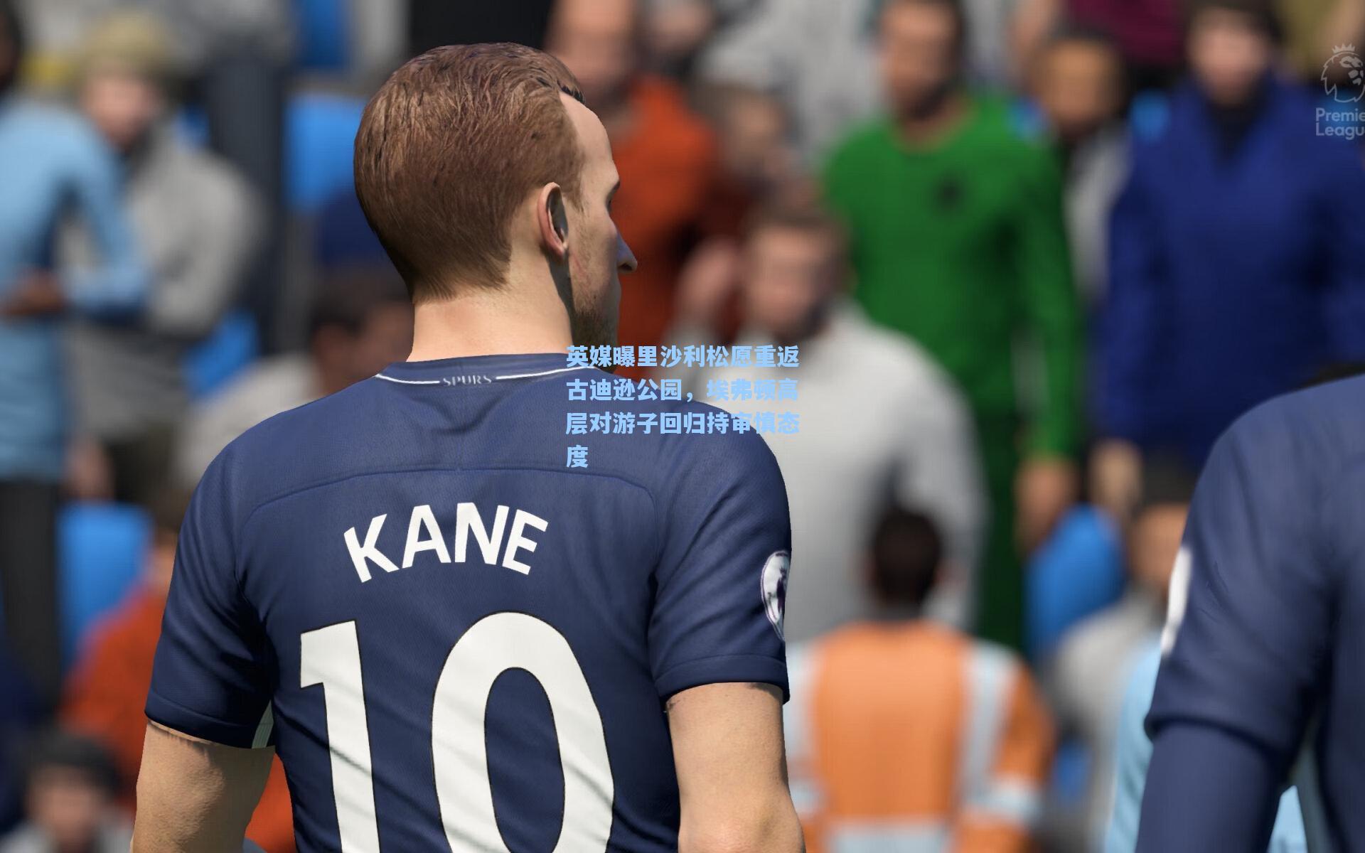 英媒曝里沙利松愿重返古迪逊公园，埃弗顿高层对游子回归持审慎态度