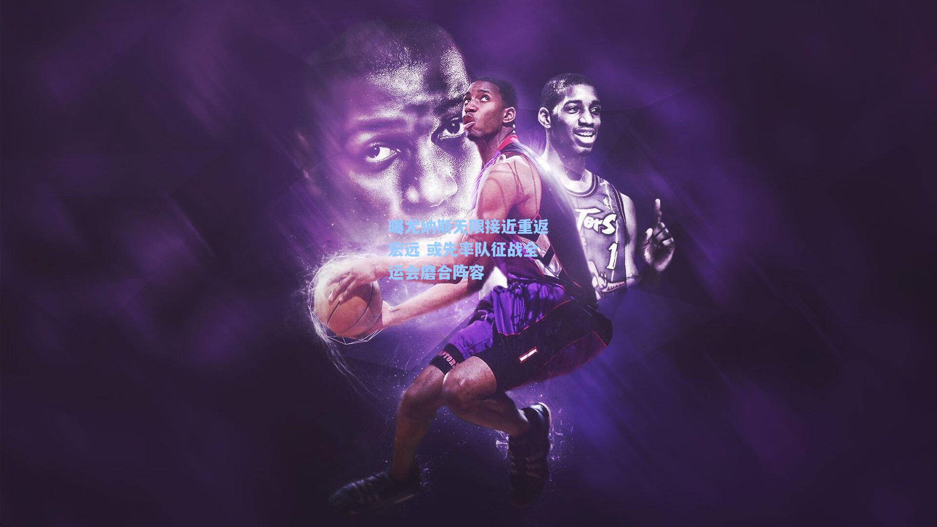 曝尤纳斯无限接近重返宏远 或先率队征战全运会磨合阵容