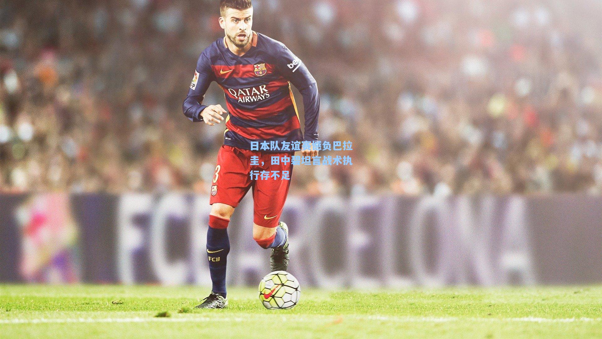 日本队友谊赛憾负巴拉圭,田中碧坦言战术执行存不足