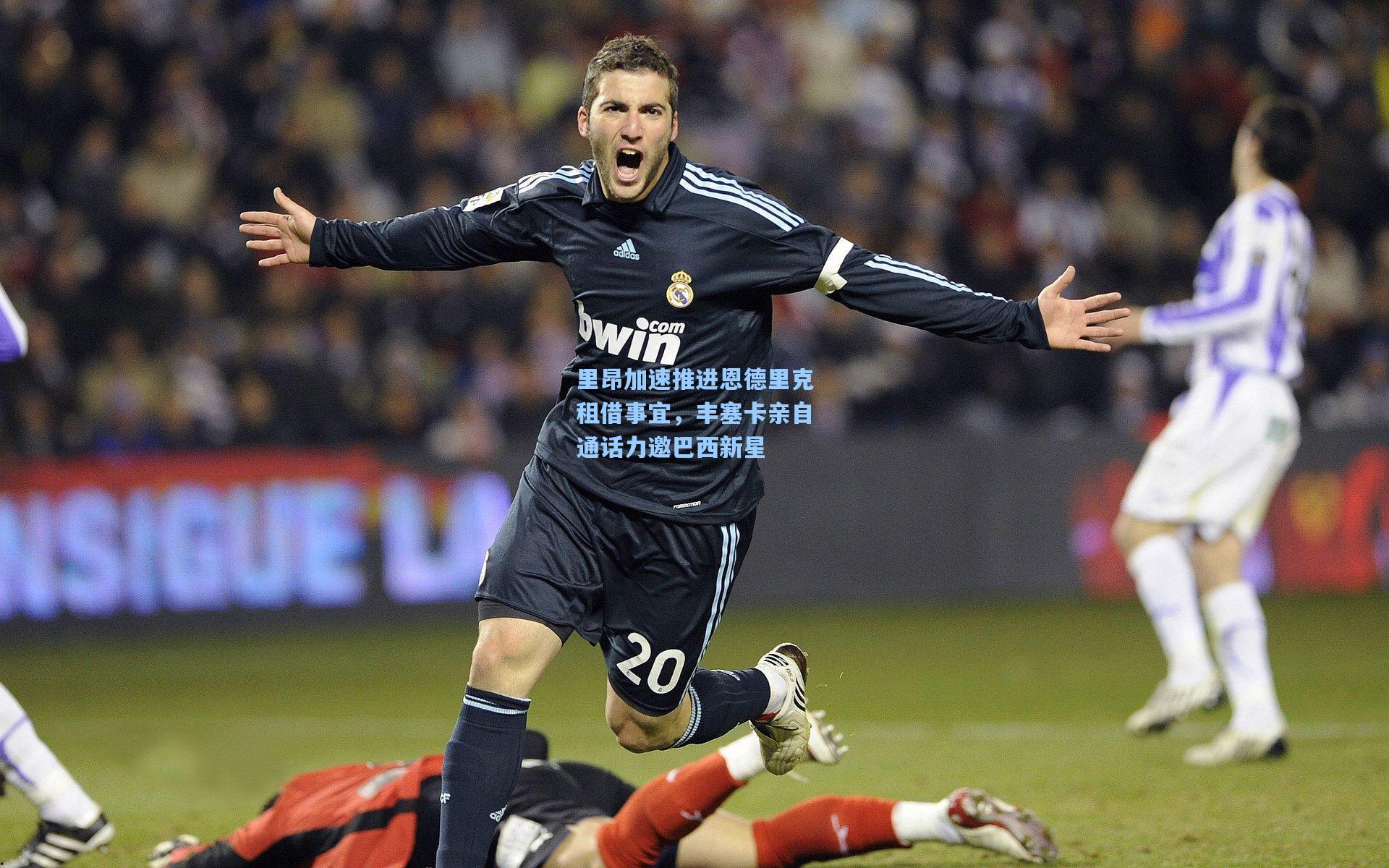 里昂加速推进恩德里克租借事宜，丰塞卡亲自通话力邀巴西新星