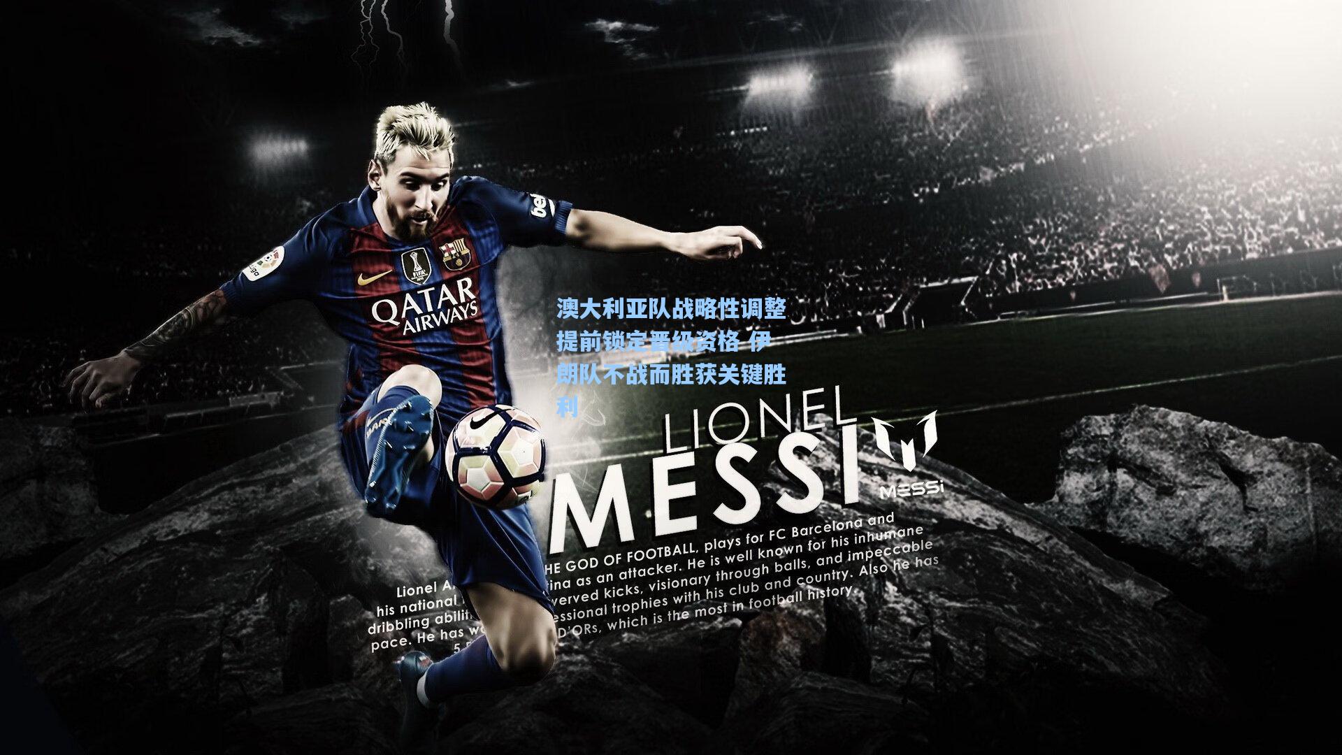 澳大利亚队战略性调整提前锁定晋级资格 伊朗队不战而胜获关键胜利