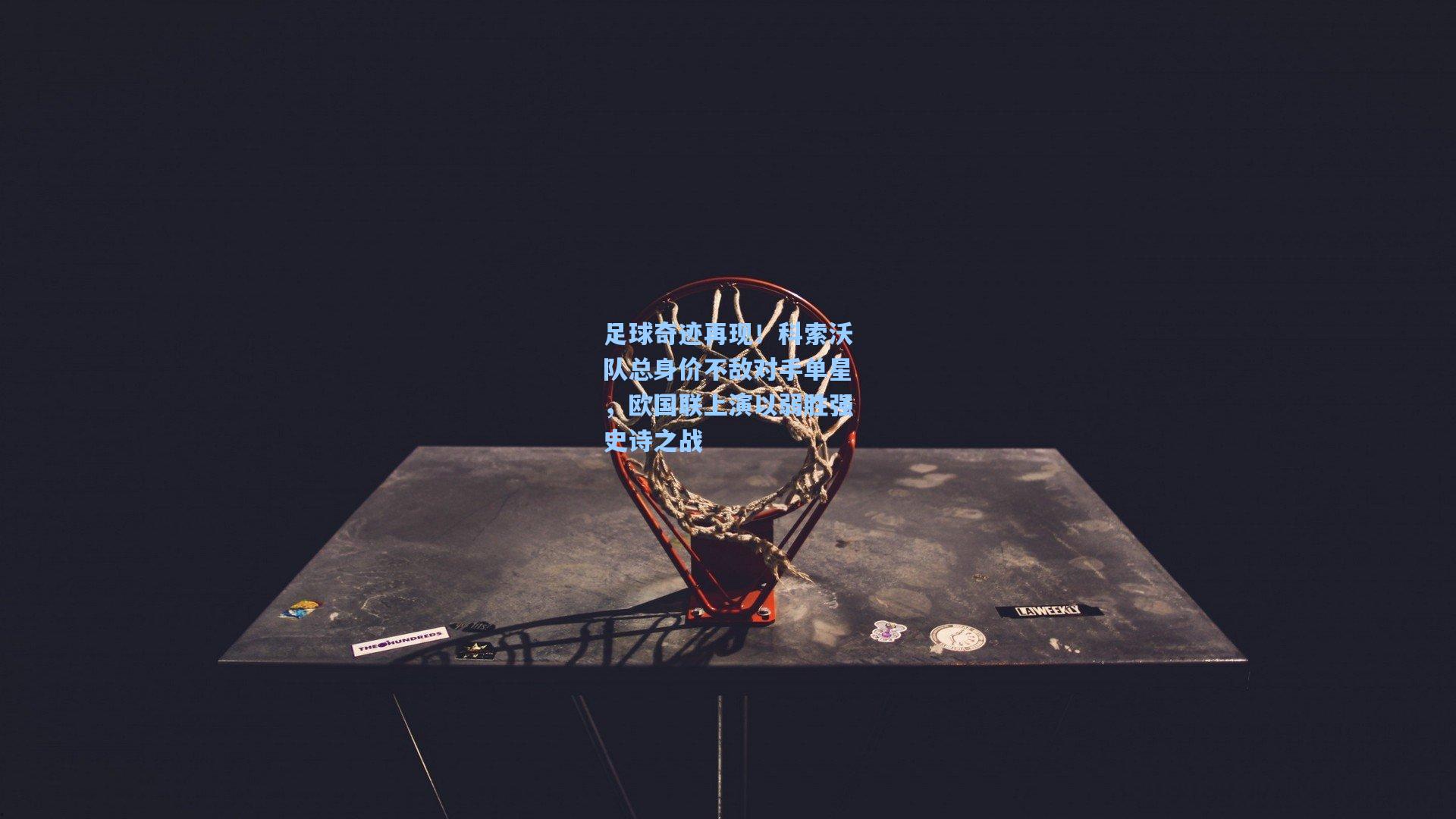 足球奇迹再现！科索沃队总身价不敌对手单星，欧国联上演以弱胜强史诗之战