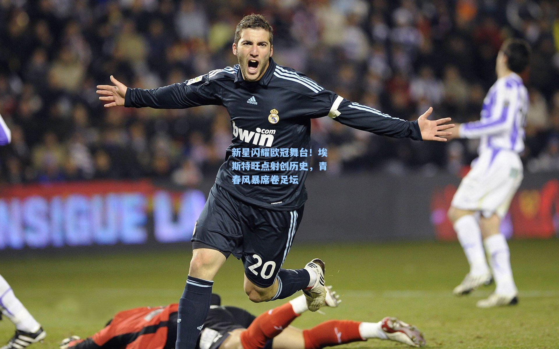 新星闪耀欧冠舞台！埃斯特旺点射创历史，青春风暴席卷足坛