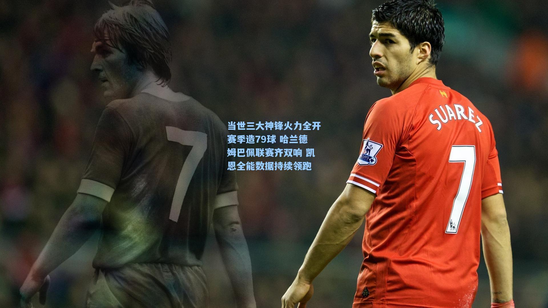 当世三大神锋火力全开赛季造79球 哈兰德姆巴佩联赛齐双响 凯恩全能数据持续领跑