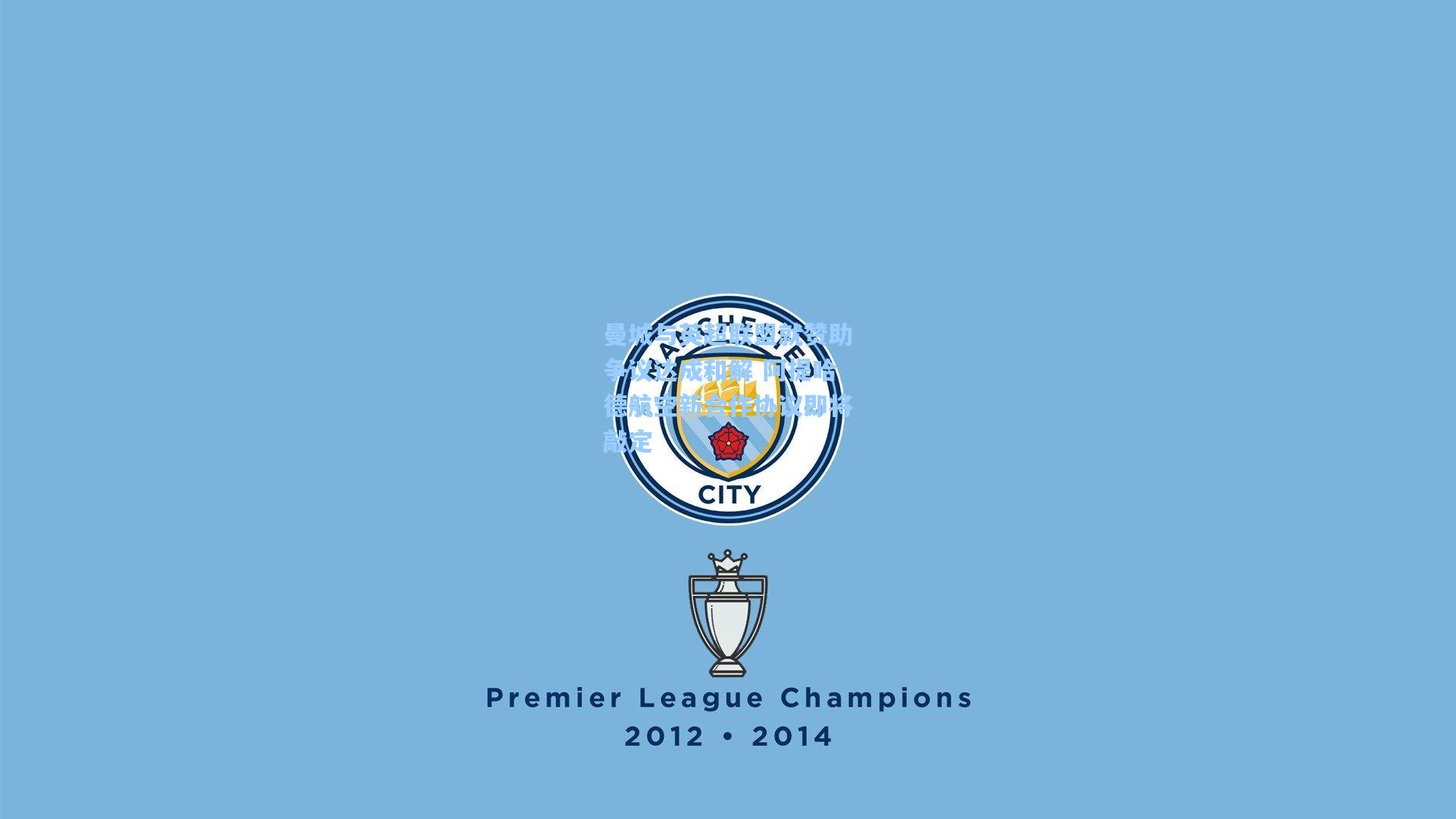 曼城与英超联盟就赞助争议达成和解 阿提哈德航空新合作协议即将敲定