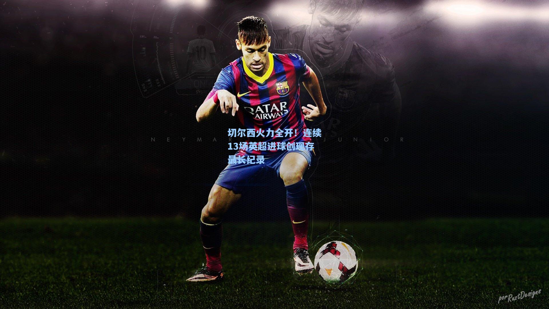 切尔西火力全开!连续13场英超进球创现存最长纪录