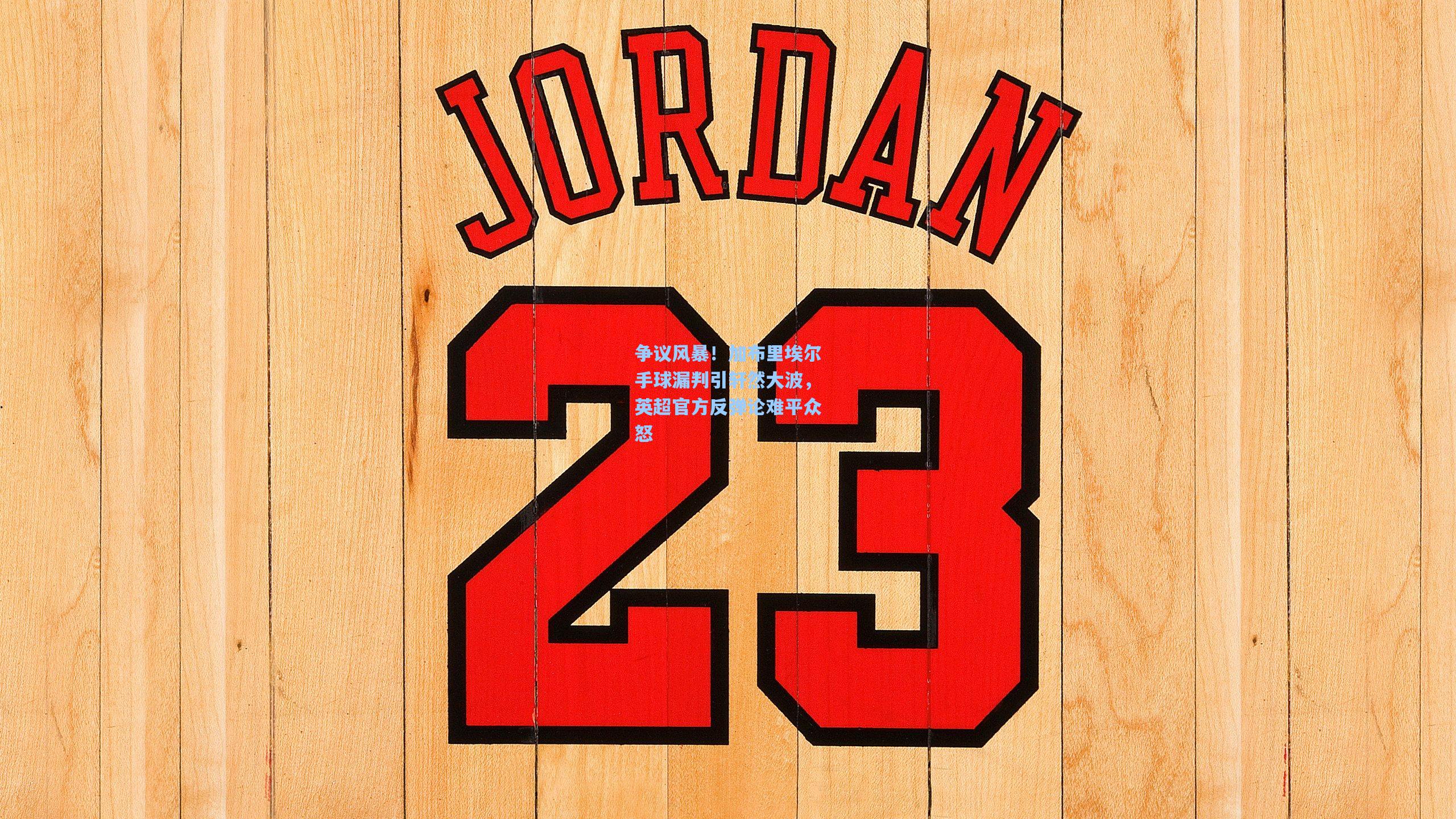 争议风暴！加布里埃尔手球漏判引轩然大波，英超官方反弹论难平众怒