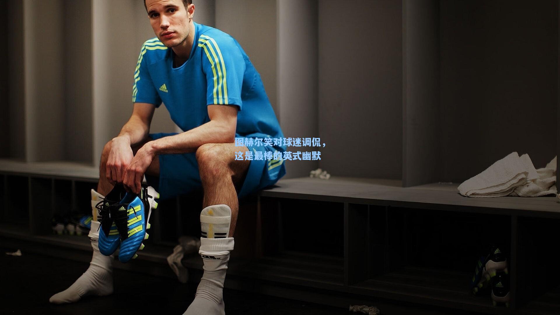 图赫尔笑对球迷调侃，这是最棒的英式幽默