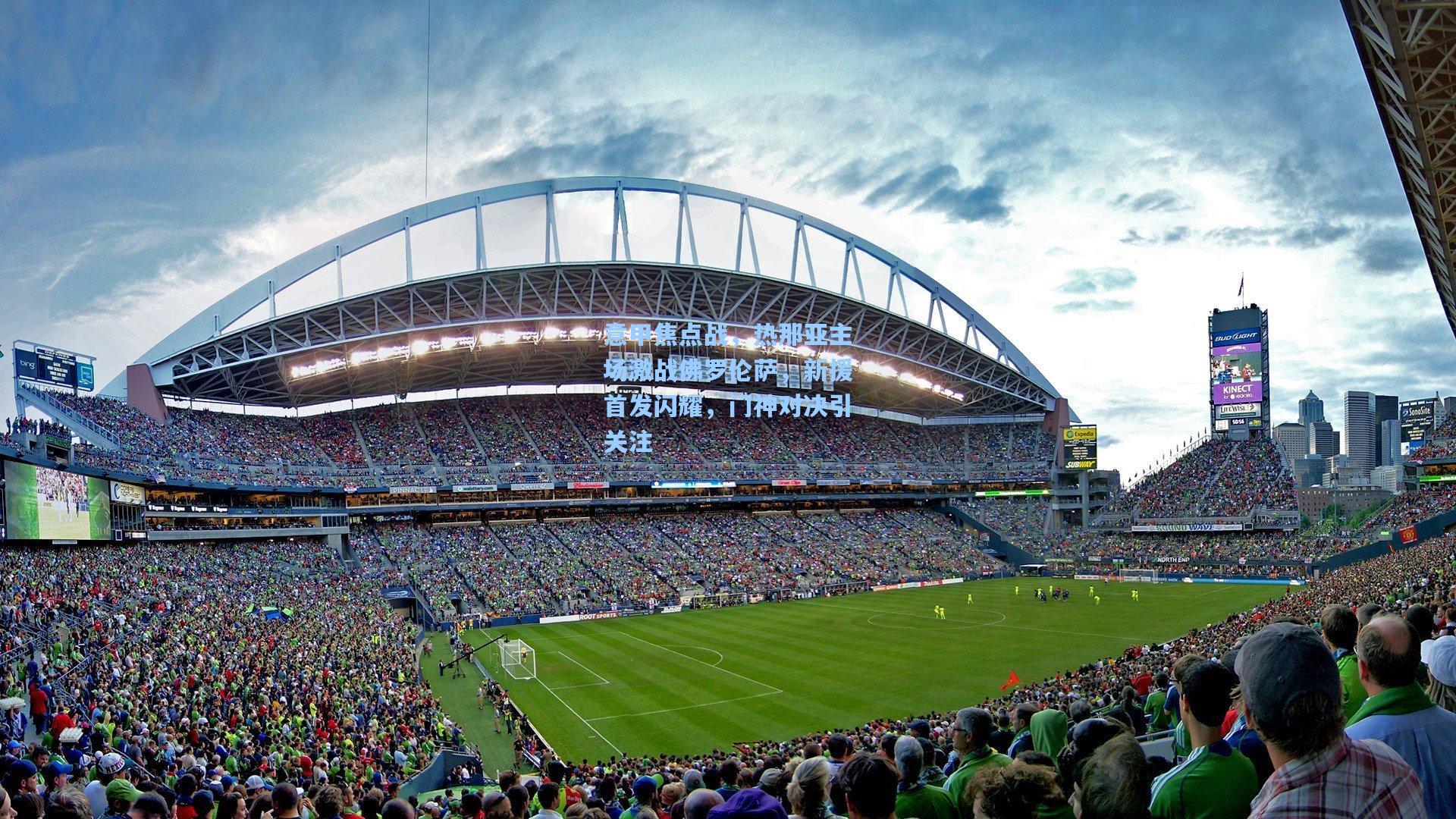 意甲焦点战,热那亚主场激战佛罗伦萨,新援首发闪耀,门神对决引关注