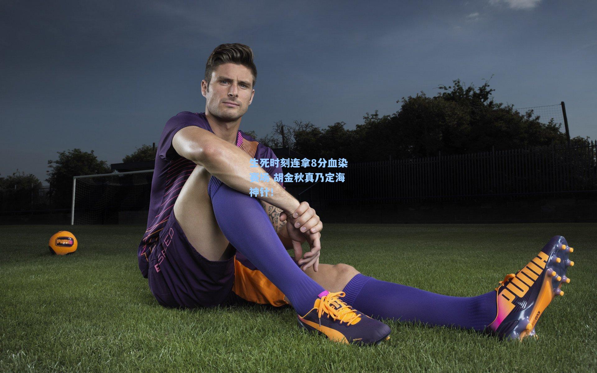 生死时刻连拿8分血染赛场 胡金秋真乃定海神针！